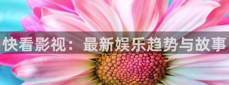 神马影院超神达达兔：快看影视：最新娱乐趋势与故事